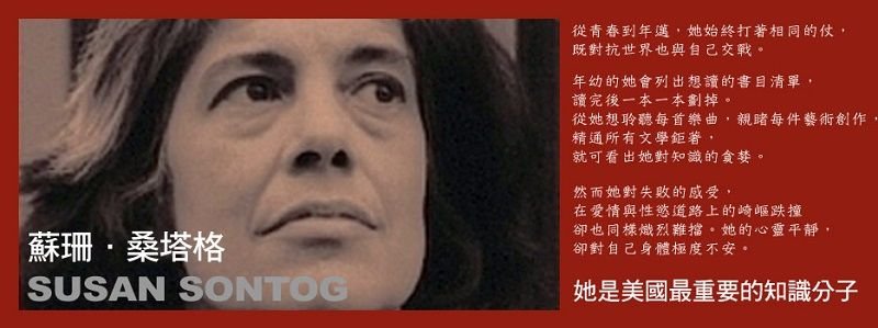Susan Sontog當代西方最具代表性的思考與雄辯家,她的著作《疾病的隱喻》讓人思考病痛與身體的關係。 Susan Sontog當代西方最具代表性的思考與雄辯家,她的著作《疾病的隱喻》讓人思考病痛與身體的關係。